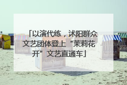 以演代练，沭阳群众文艺团体登上“茉莉花开”文艺直通车