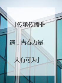 传承传播非遗，青春力量大有可为