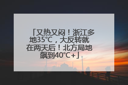 又热又闷！浙江多地35℃，大反转就在两天后！北方局地飙到40℃+