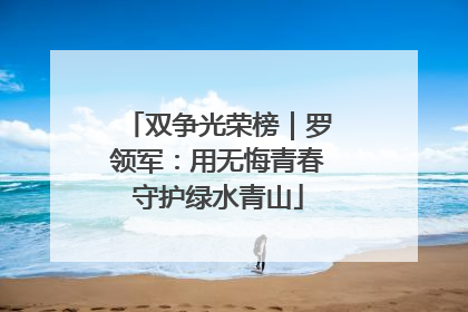 双争光荣榜｜罗领军：用无悔青春守护绿水青山