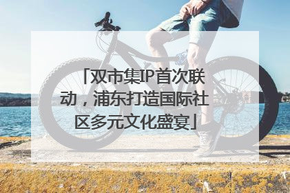双市集IP首次联动，浦东打造国际社区多元文化盛宴