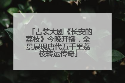 古装大剧《长安的荔枝》今晚开播，全景展现唐代五千里荔枝转运传奇