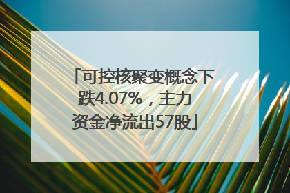 可控核聚变概念下跌4.07%，主力资金净流出57股