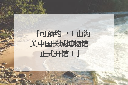 可预约→！山海关中国长城博物馆正式开馆！