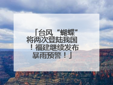 台风“蝴蝶”将两次登陆我国！福建继续发布暴雨预警！