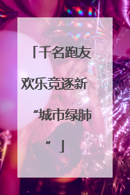 千名跑友欢乐竞逐新“城市绿肺”