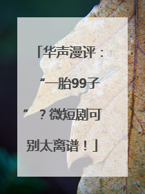 华声漫评：“一胎99子”？微短剧可别太离谱！