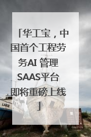 华工宝，中国首个工程劳务AI 管理SAAS平台即将重磅上线