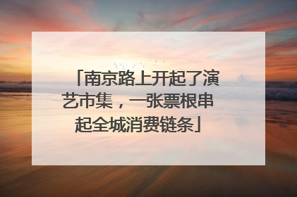 南京路上开起了演艺市集，一张票根串起全城消费链条