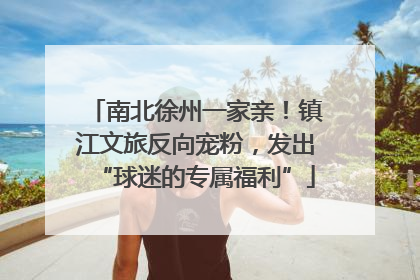 南北徐州一家亲！镇江文旅反向宠粉，发出“球迷的专属福利”