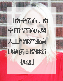南宁侨商：南宁打造面向东盟人工智能产业高地给侨商提供新机遇
