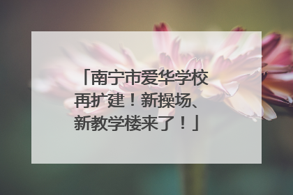 南宁市爱华学校再扩建！新操场、新教学楼来了！