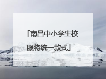 南昌中小学生校服将统一款式