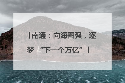 南通：向海图强，逐梦 “下一个万亿”
