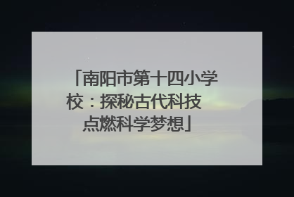 南阳市第十四小学校：探秘古代科技 点燃科学梦想
