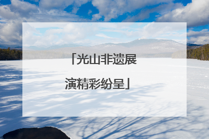 光山非遗展演精彩纷呈