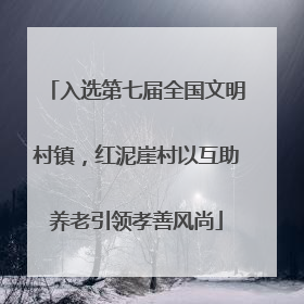 入选第七届全国文明村镇，红泥崖村以互助养老引领孝善风尚
