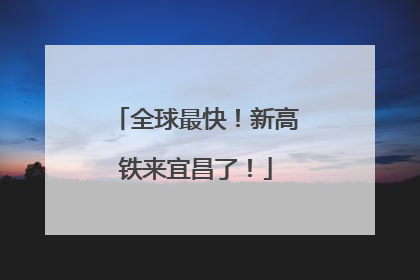 全球最快！新高铁来宜昌了！