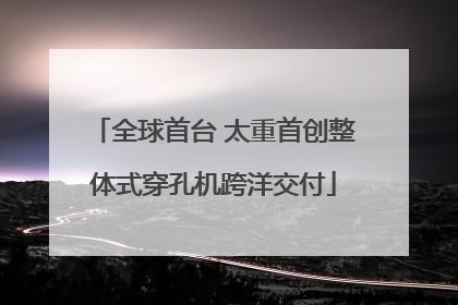 全球首台 太重首创整体式穿孔机跨洋交付