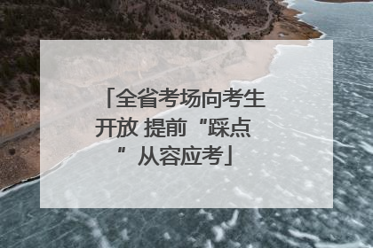 全省考场向考生开放 提前“踩点”从容应考
