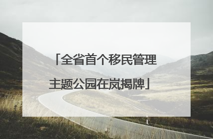 全省首个移民管理主题公园在岚揭牌