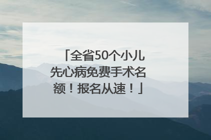 全省50个小儿先心病免费手术名额！报名从速！