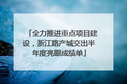 全力推进重点项目建设，浙江路产城交出半年度亮眼成绩单
