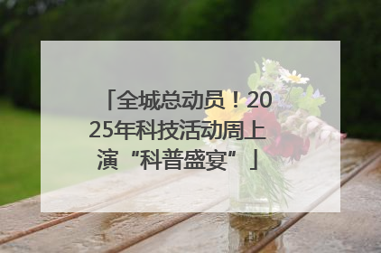 全城总动员！2025年科技活动周上演“科普盛宴”