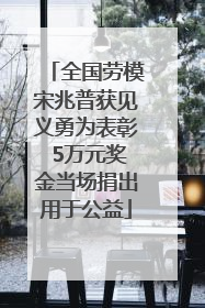 全国劳模宋兆普获见义勇为表彰 5万元奖金当场捐出用于公益