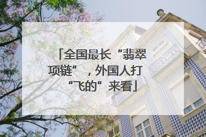 全国最长“翡翠项链”，外国人打“飞的”来看