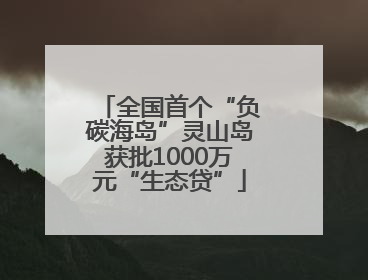 全国首个“负碳海岛”灵山岛获批1000万元“生态贷”