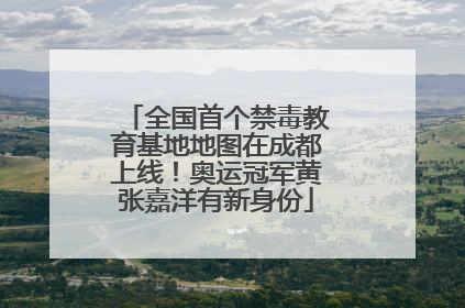 全国首个禁毒教育基地地图在成都上线！奥运冠军黄张嘉洋有新身份