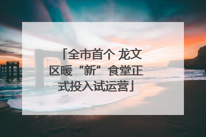 全市首个 龙文区暖“新”食堂正式投入试运营