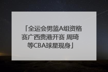 全运会男篮A组资格赛广西贵港开赛 周琦等CBA球星现身