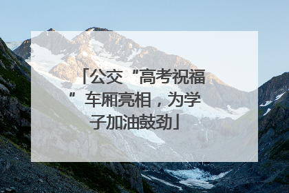 公交“高考祝福”车厢亮相，为学子加油鼓劲