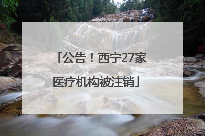 公告！西宁27家医疗机构被注销