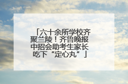 六十余所学校齐聚兰陵！齐鲁晚报中招会助考生家长吃下“定心丸”
