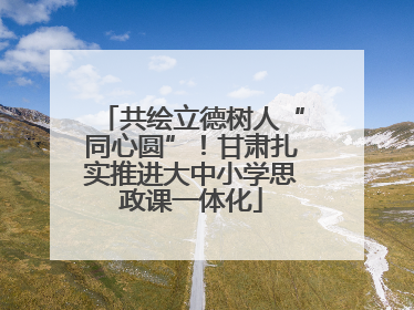共绘立德树人“同心圆”！甘肃扎实推进大中小学思政课一体化
