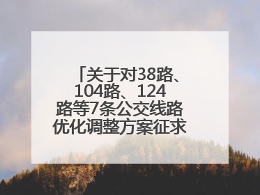 关于对38路、104路、124路等7条公交线路优化调整方案征求意见的公告