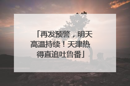 再发预警，明天高温持续！天津热得直追吐鲁番