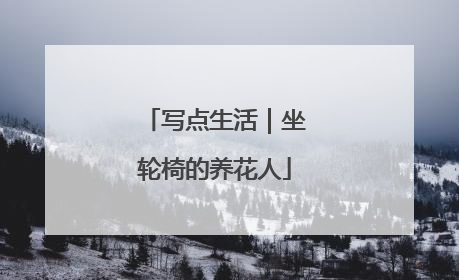 写点生活｜坐轮椅的养花人