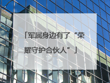 军属身边有了“荣耀守护合伙人”