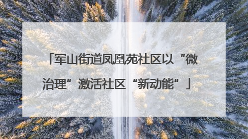 军山街道凤凰苑社区以“微治理”激活社区“新动能”