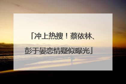 冲上热搜！蔡依林、彭于晏恋情疑似曝光