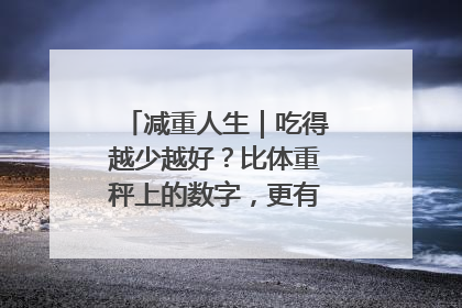 减重人生｜吃得越少越好？比体重秤上的数字，更有意义的是什么？