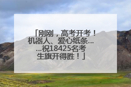 刚刚，高考开考！机器人、爱心纸条……祝18425名考生旗开得胜！