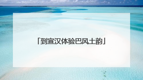 到宣汉体验巴风土韵