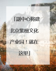 副中心将建北京紫檀文化产业园！就在这里