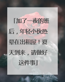 加了一夜的班后，年轻小伙热晕在出租屋！夏天到来，请做好这件事