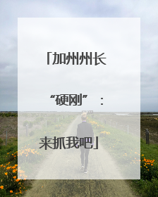 加州州长“硬刚”：来抓我吧